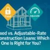 Fixed vs. Adjustable-Rate Construction Loans: Which One Is Right for You? 6