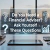 Do You Need a Financial Adviser Ask Yourself These Questions