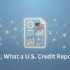 First, What a U.S. Credit Report Is