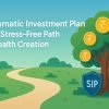 Systematic Investment Plan: Your Stress-Free Path to Wealth Creation